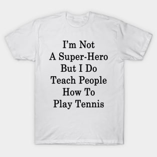 I'm Not A Super Hero But I Do Teach People How To Play Tennis T-Shirt